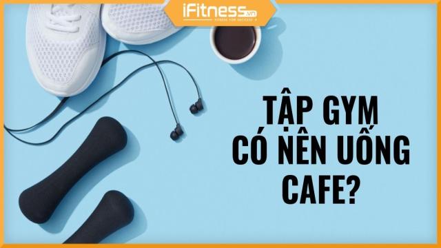 uong cafe truoc khi tap gym