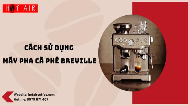 Cách Sử Dụng Máy Pha Cà Phê Breville